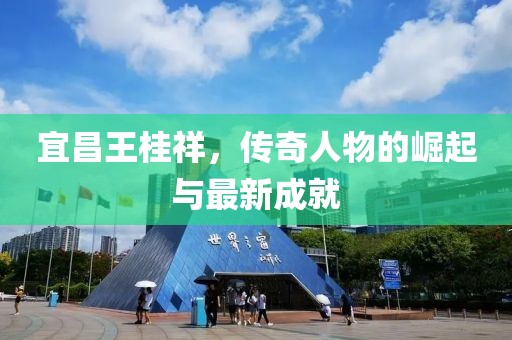 宜昌王桂祥，傳奇人物的崛起與最新成就