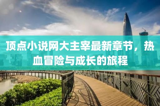 頂點小說網(wǎng)大主宰最新章節(jié)，熱血冒險與成長的旅程